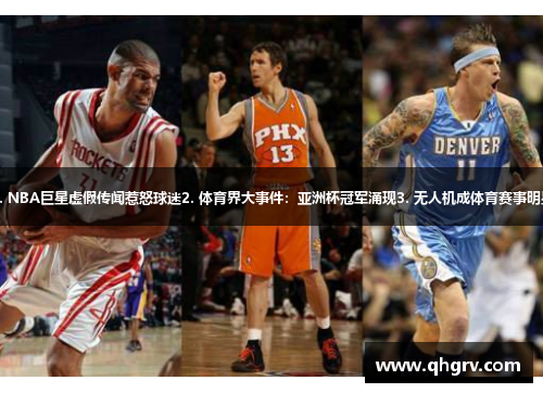 1. NBA巨星虚假传闻惹怒球迷2. 体育界大事件：亚洲杯冠军涌现3. 无人机成体育赛事明星